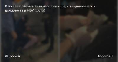 В Киеве поймали бывшего банкира, «продававшего» должность в НБУ (фото)