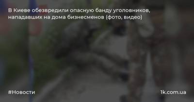 В Киеве обезвредили опасную банду уголовников, нападавших на дома бизнесменов (фото, видео)
