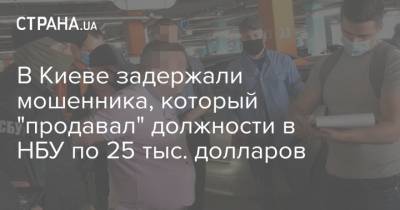 В Киеве задержали мошенника, который "продавал" должности в НБУ по 25 тыс. долларов