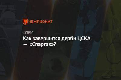 Как завершится дерби ЦСКА — «Спартак»?