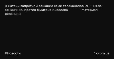 В Латвии запретили вещание семи телеканалов RT — из-за санкций ЕС против Дмитрия Киселёва Материал редакции