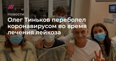 Олег Тиньков переболел коронавирусом во время лечения лейкоза