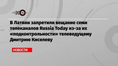 В Латвии запретили вещание семи телеканалов Russia Today из-за их «подконтрольности» телеведущему Дмитрию Киселеву
