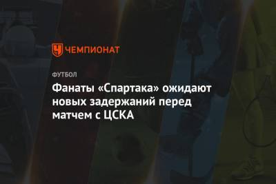 Фанаты «Спартака» ожидают новых задержаний перед матчем с ЦСКА