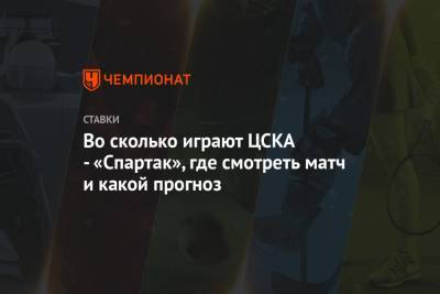 Во сколько играют ЦСКА -«Спартак», где смотреть матч и какой прогноз