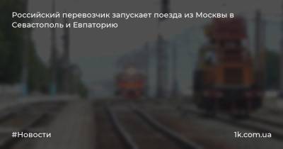 Российский перевозчик запускает поезда из Москвы в Севастополь и Евпаторию