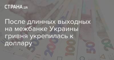 После длинных выходных на межбанке Украины гривня укрепилась к доллару