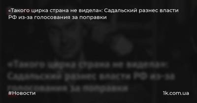 «Такого цирка страна не видела»: Садальский разнес власти РФ из-за голосования за поправки