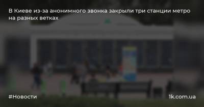 В Киеве из-за анонимного звонка закрыли три станции метро на разных ветках