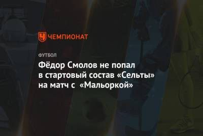 Фёдор Смолов не попал в стартовый состав «Сельты» на матч с «Мальоркой»