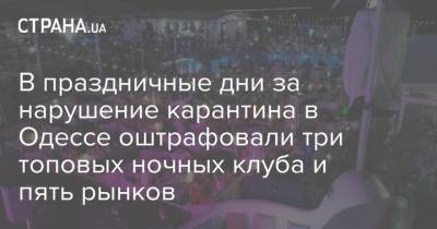 В праздничные дни за нарушение карантина в Одессе оштрафовали три топовых ночных клуба и пять рынков
