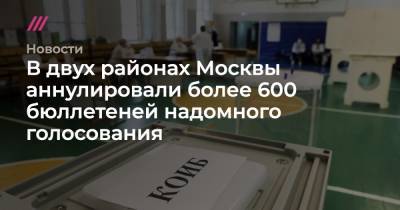 В двух районах Москвы аннулировали более 600 бюллетеней надомного голосования