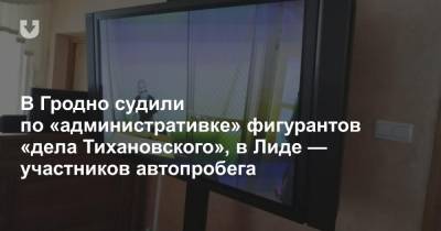 В Гродно судили по «административке» фигурантов «дела Тихановского», в Лиде — участников автопробега