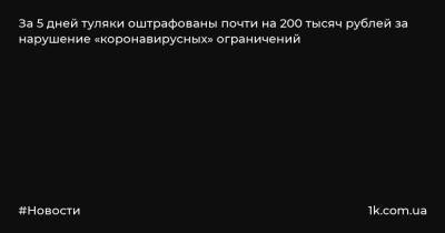 За 5 дней туляки оштрафованы почти на 200 тысяч рублей за нарушение «коронавирусных» ограничений