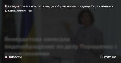 Венедиктова записала видеообращение по делу Порошенко с разъяснениями