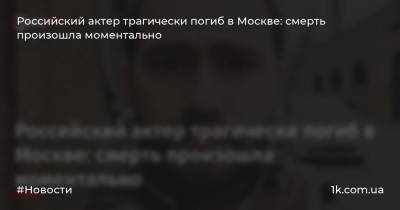 Российский актер трагически погиб в Москве: смерть произошла моментально
