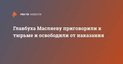 Главбуха Масляеву приговорили к тюрьме и освободили от наказания