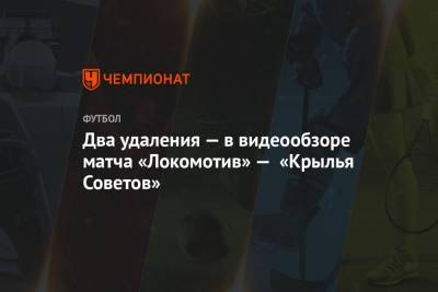 Два удаления — в видеообзоре матча «Локомотив» — «Крылья Советов»