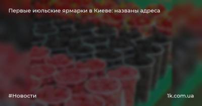 Первые июльские ярмарки в Киеве: названы адреса