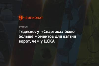 Тедеско: у «Спартака» было больше моментов для взятия ворот, чем у ЦСКА