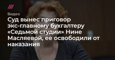 Суд вынес приговор экс-главному бухгалтеру «Седьмой студии» Нине Масляевой, ее освободили от наказания