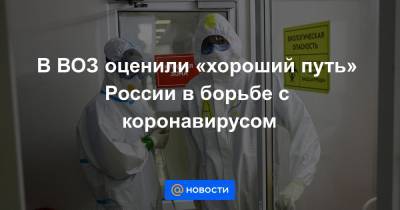 В ВОЗ оценили «хороший путь» России в борьбе с коронавирусом