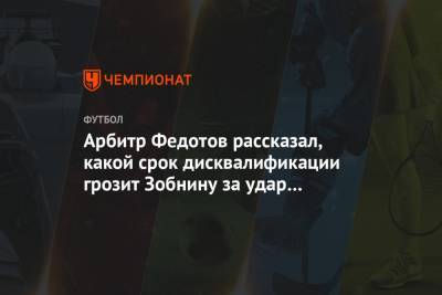 Арбитр Федотов рассказал, какой срок дисквалификации грозит Зобнину за удар Облякова