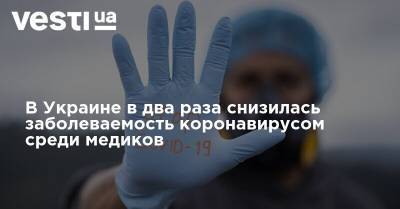 В Украине в два раза снизилась заболеваемость коронавирусом среди медиков