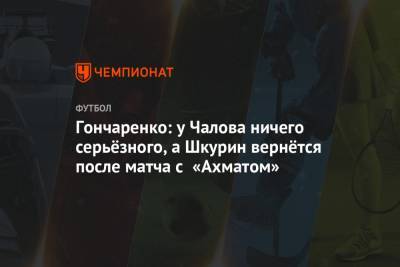 Гончаренко: у Чалова ничего серьёзного, а Шкурин вернётся после матча с «Ахматом»
