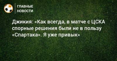Джикия: «Как всегда, в матче с ЦСКА спорные решения были не в пользу «Спартака». Я уже привык»
