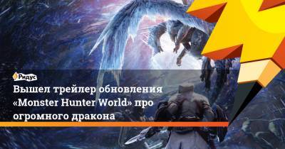 Вышел трейлер обновления «Monster Hunter World» про огромного дракона