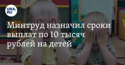Минтруд назначил сроки выплат по 10 тысяч рублей на детей