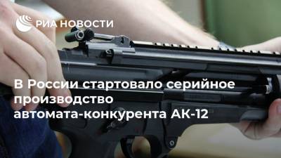 В России стартовало серийное производство автомата-конкурента АК-12