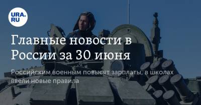 Главные новости в России за 30 июня. Российским военным повысят зарплаты, в школах ввели новые правила