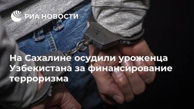 На Сахалине осудили уроженца Узбекистана за финансирование терроризма