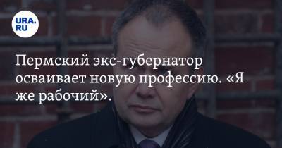 Пермский экс-губернатор осваивает новую профессию. «Я же рабочий». ФОТО