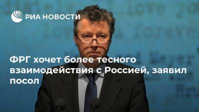 ФРГ хочет более тесного взаимодействия с Россией, заявил посол
