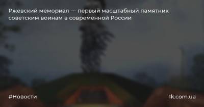 Ржевский мемориал — первый масштабный памятник советским воинам в современной России