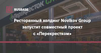 Ресторанный холдинг Novikov Group запустит совместный проект с «Перекрестком»