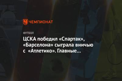 ЦСКА победил «Спартак», «Барселона» сыграла вничью с «Атлетико». Главные новости к утру