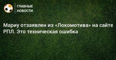 Мариу отзаявлен из «Локомотива» на сайте РПЛ. Это техническая ошибка