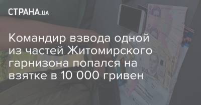 Командир взвода одной из частей Житомирского гарнизона попался на взятке в 10 000 гривен
