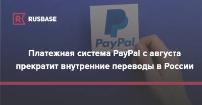 Платежная система PayPal с августа прекратит внутренние переводы в России