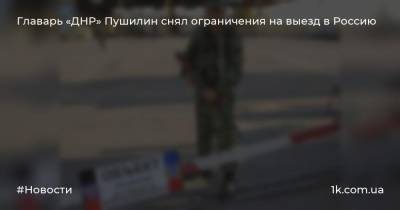 Главарь «ДНР» Пушилин снял ограничения на выезд в Россию