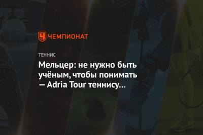 Adria Tour - Мельцер: не нужно быть учёным, чтобы понимать — Adria Tour теннису на пользу не пойдёт - championat.com - Австрия