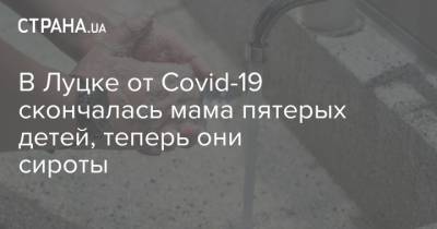 В Луцке от Covid-19 скончалась мама пятерых детей, теперь они сироты