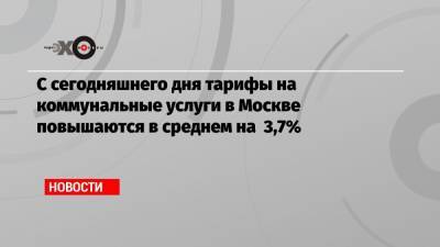 С сегодняшнего дня тарифы на коммунальные услуги в Москве повышаются в среднем на 3,7%