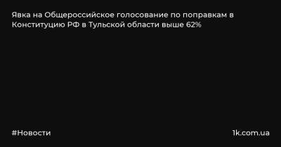 Явка на Общероссийское голосование по поправкам в Конституцию РФ в Тульской области выше 62%