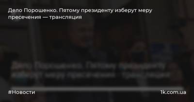 Дело Порошенко. Пятому президенту изберут меру пресечения — трансляция