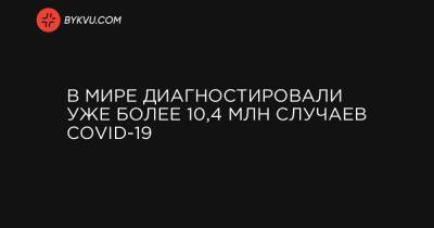 В мире диагностировали уже более 10,4 млн случаев COVID-19